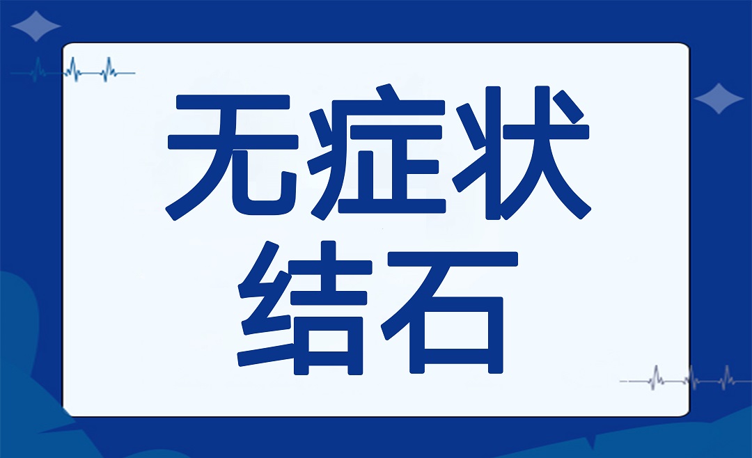 不痛≠安全，无症状结石的隐患别忽视！